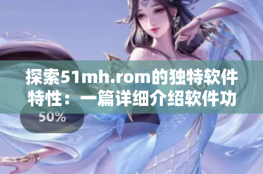 探索51mh.rom的獨(dú)特軟件特性：一篇詳細(xì)介紹軟件功能的文章