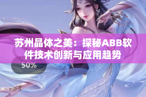蘇州晶體之美：探秘ABB軟件技術(shù)創(chuàng)新與應(yīng)用趨勢(shì)