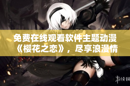 免費在線觀看軟件主題動漫《櫻花之戀》，盡享浪漫情懷