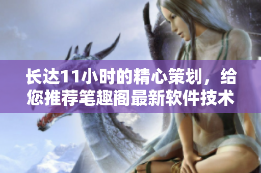 長達11小時的精心策劃，給您推薦筆趣閣最新軟件技術(shù)文章