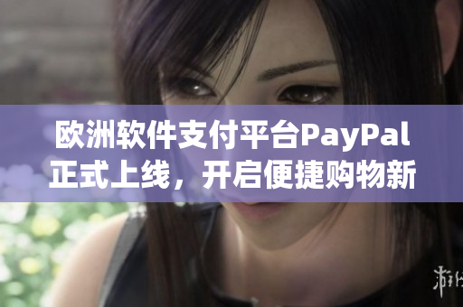 歐洲軟件支付平臺(tái)PayPal正式上線，開啟便捷購(gòu)物新時(shí)代！
