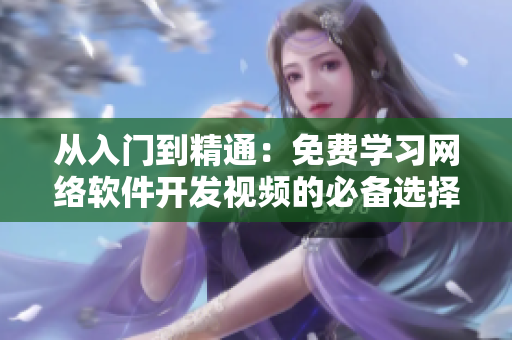 從入門到精通：免費(fèi)學(xué)習(xí)網(wǎng)絡(luò)軟件開發(fā)視頻的必備選擇