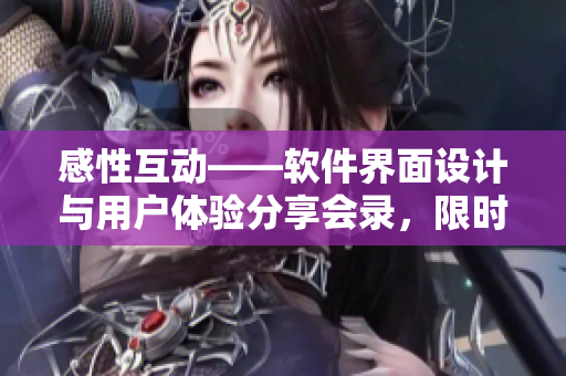 感性互動(dòng)——軟件界面設(shè)計(jì)與用戶(hù)體驗(yàn)分享會(huì)錄，限時(shí)免費(fèi)閱讀