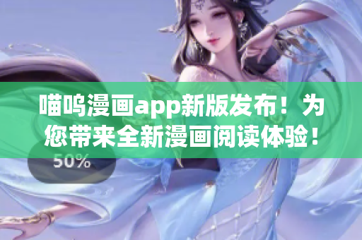 喵嗚漫畫app新版發(fā)布！為您帶來(lái)全新漫畫閱讀體驗(yàn)！