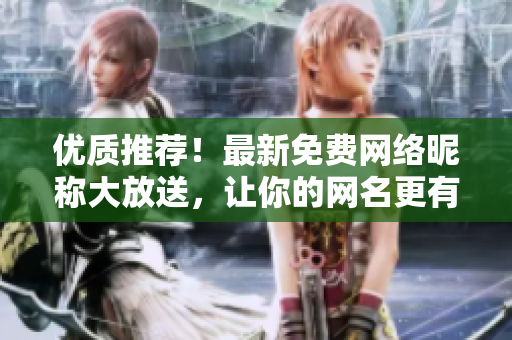 優(yōu)質(zhì)推薦！最新免費網(wǎng)絡(luò)昵稱大放送，讓你的網(wǎng)名更有范！