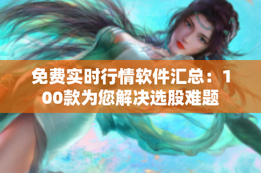 免費(fèi)實(shí)時(shí)行情軟件匯總：100款為您解決選股難題