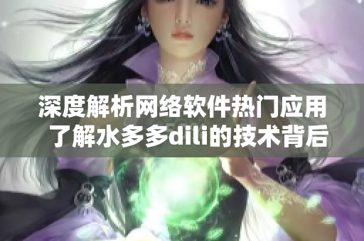 深度解析網(wǎng)絡(luò)軟件熱門應(yīng)用  了解水多多dili的技術(shù)背后