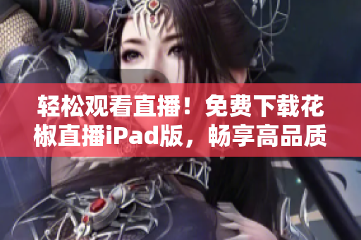 輕松觀看直播！免費(fèi)下載花椒直播iPad版，暢享高品質(zhì)軟件體驗(yàn)