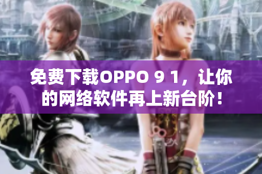 免費(fèi)下載OPPO 9 1，讓你的網(wǎng)絡(luò)軟件再上新臺(tái)階！