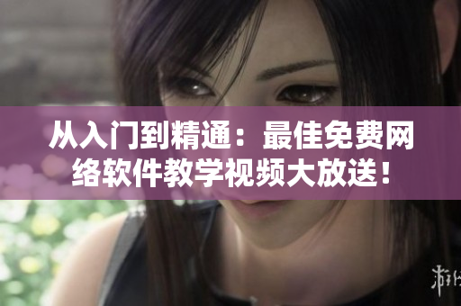 從入門到精通：最佳免費(fèi)網(wǎng)絡(luò)軟件教學(xué)視頻大放送！