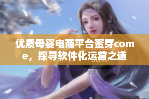 優(yōu)質(zhì)母嬰電商平臺蜜芽come，探尋軟件化運營之道