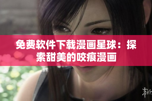 免費(fèi)軟件下載漫畫星球：探索甜美的咬痕漫畫
