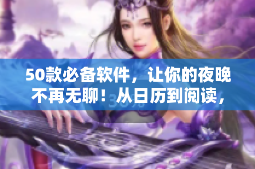 50款必備軟件，讓你的夜晚不再無聊！從日歷到閱讀，無所不包！