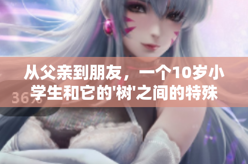 從父親到朋友，一個10歲小學(xué)生和它的'樹'之間的特殊關(guān)系
