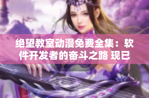 絕望教室動(dòng)漫免費(fèi)全集：軟件開(kāi)發(fā)者的奮斗之路 現(xiàn)已免費(fèi)觀看!