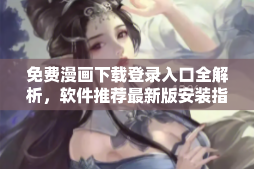 免費(fèi)漫畫下載登錄入口全解析，軟件推薦最新版安裝指南