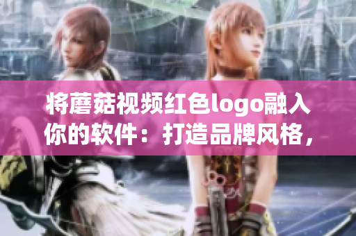 將蘑菇視頻紅色logo融入你的軟件：打造品牌風(fēng)格，提升用戶體驗