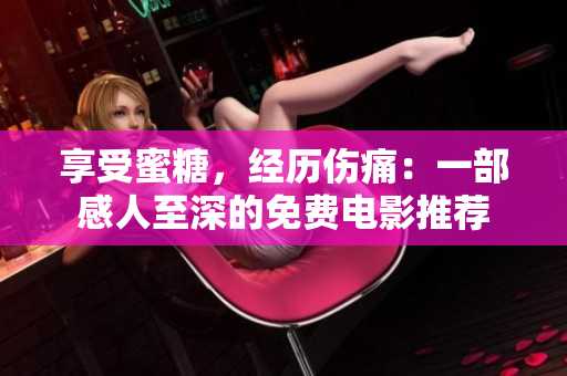 享受蜜糖，經(jīng)歷傷痛：一部感人至深的免費(fèi)電影推薦