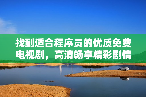 找到適合程序員的優(yōu)質(zhì)免費電視劇，高清暢享精彩劇情