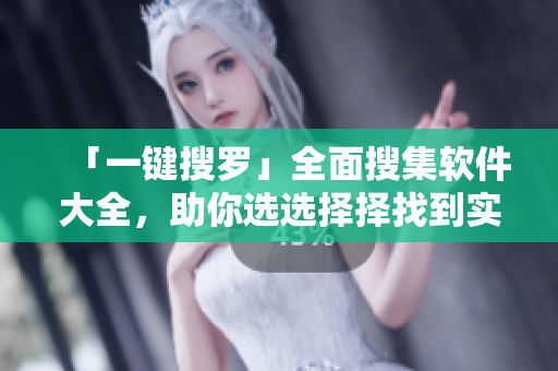 「一鍵搜羅」全面搜集軟件大全，助你選選擇擇找到實(shí)用APP！