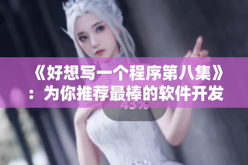《好想寫一個程序第八集》：為你推薦最棒的軟件開發(fā)工具！