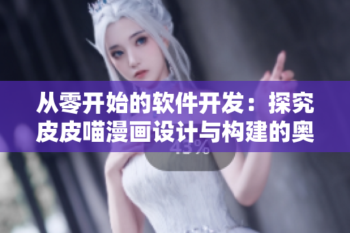 從零開始的軟件開發(fā)：探究皮皮喵漫畫設(shè)計與構(gòu)建的奧秘