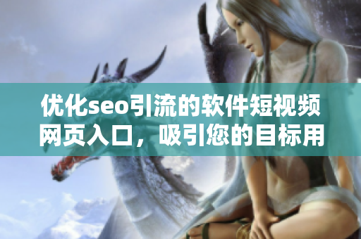 優(yōu)化seo引流的軟件短視頻網(wǎng)頁(yè)入口，吸引您的目標(biāo)用戶