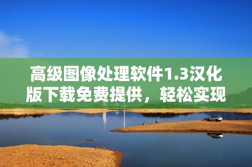 高級(jí)圖像處理軟件1.3漢化版下載免費(fèi)提供，輕松實(shí)現(xiàn)多種編輯需求