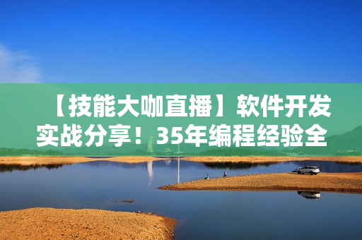 【技能大咖直播】軟件開發(fā)實(shí)戰(zhàn)分享！35年編程經(jīng)驗(yàn)全揭秘