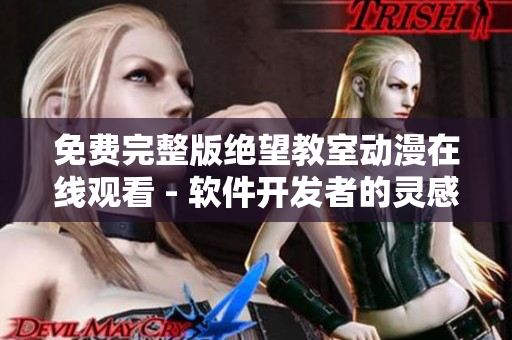 免費(fèi)完整版絕望教室動(dòng)漫在線觀看 - 軟件開(kāi)發(fā)者的靈感寶庫(kù)