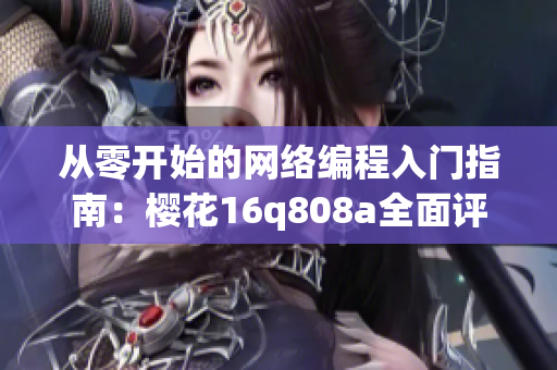 從零開始的網(wǎng)絡(luò)編程入門指南：櫻花16q808a全面評測
