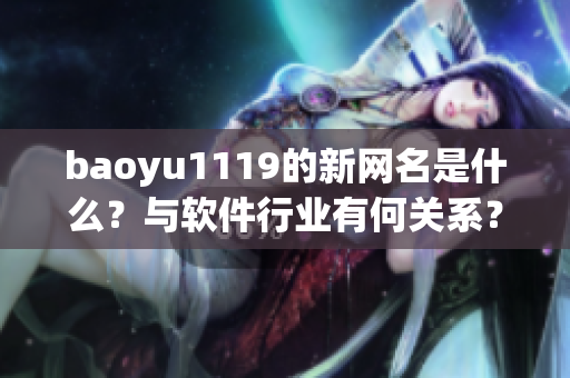 baoyu1119的新網(wǎng)名是什么？與軟件行業(yè)有何關(guān)系？