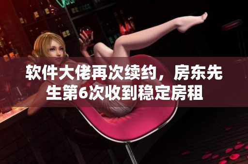 軟件大佬再次續(xù)約，房東先生第6次收到穩(wěn)定房租