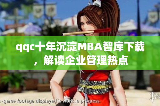 qqc十年沉淀MBA智庫下載，解讀企業(yè)管理熱點(diǎn)