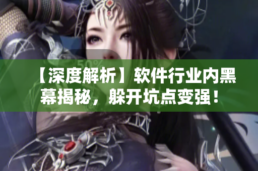 【深度解析】軟件行業(yè)內(nèi)黑幕揭秘，躲開坑點變強！