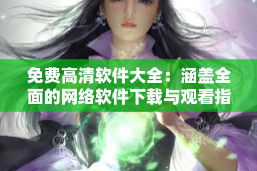 免費(fèi)高清軟件大全：涵蓋全面的網(wǎng)絡(luò)軟件下載與觀看指南