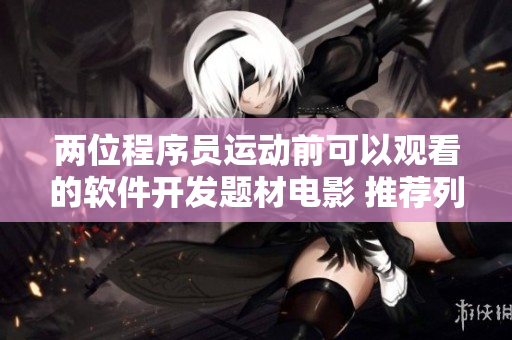 兩位程序員運動前可以觀看的軟件開發(fā)題材電影 推薦列表
