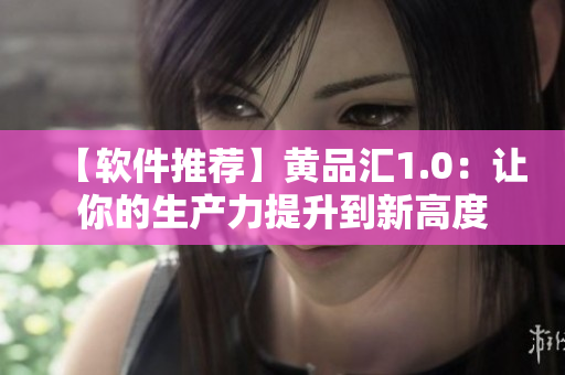 【軟件推薦】黃品匯1.0：讓你的生產(chǎn)力提升到新高度