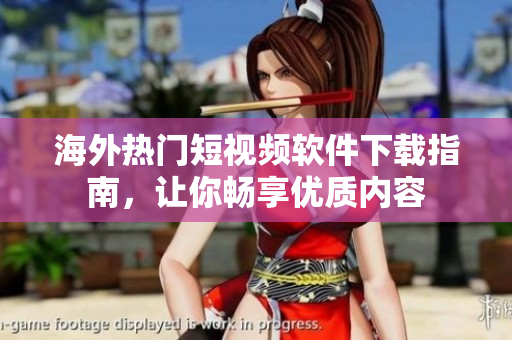 海外熱門(mén)短視頻軟件下載指南，讓你暢享優(yōu)質(zhì)內(nèi)容