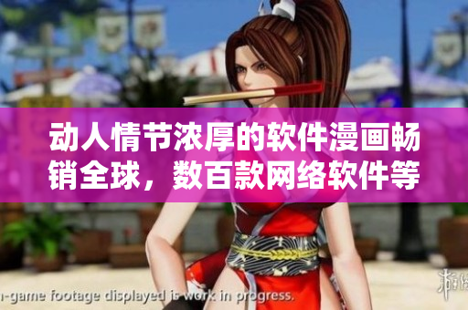 動(dòng)人情節(jié)濃厚的軟件漫畫暢銷全球，數(shù)百款網(wǎng)絡(luò)軟件等你來探索！