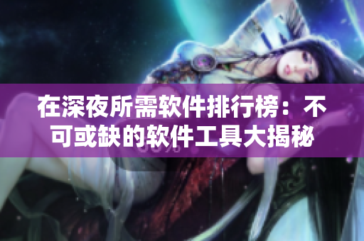在深夜所需軟件排行榜：不可或缺的軟件工具大揭秘