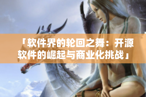 「軟件界的輪回之舞：開(kāi)源軟件的崛起與商業(yè)化挑戰(zhàn)」