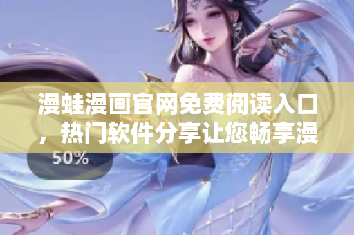 漫蛙漫畫官網(wǎng)免費閱讀入口，熱門軟件分享讓您暢享漫畫世界