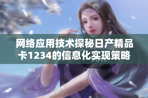 網(wǎng)絡(luò)應(yīng)用技術(shù)探秘日產(chǎn)精品卡1234的信息化實現(xiàn)策略