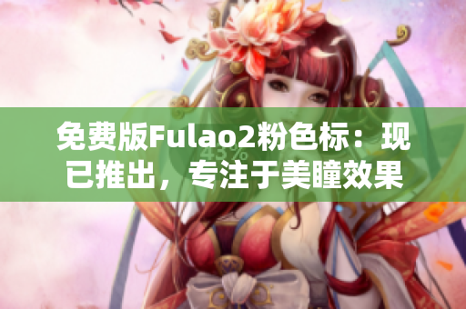 免費(fèi)版Fulao2粉色標(biāo)：現(xiàn)已推出，專注于美瞳效果