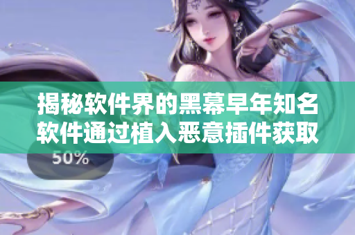 揭秘軟件界的黑幕早年知名軟件通過植入惡意插件獲取利益