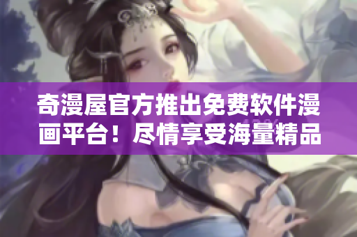 奇漫屋官方推出免費(fèi)軟件漫畫平臺(tái)！盡情享受海量精品漫畫！
