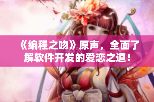 《編程之吻》原聲，全面了解軟件開(kāi)發(fā)的愛(ài)戀之道！