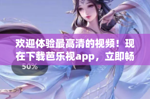 歡迎體驗最高清的視頻！現(xiàn)在下載芭樂視app，立即暢享高品質(zhì)影音內(nèi)容！