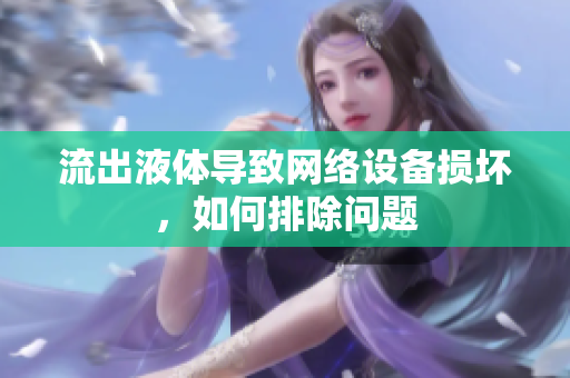 流出液體導(dǎo)致網(wǎng)絡(luò)設(shè)備損壞，如何排除問題